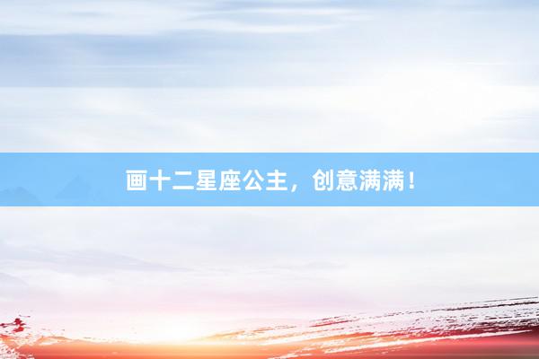画十二星座公主,创意满满!