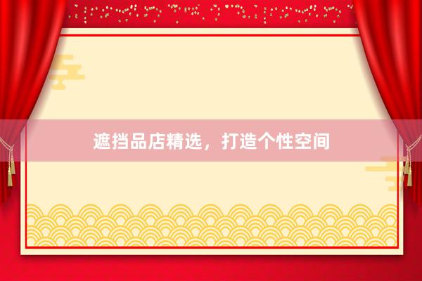 遮挡品店精选,打造个性空间