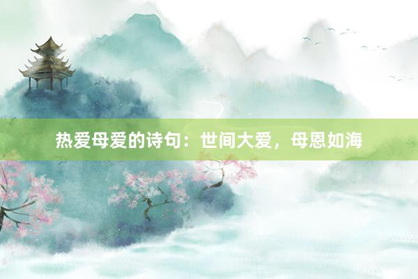 热爱母爱的诗句：世间大爱，母恩如海