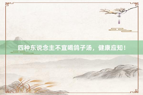 四种东说念主不宜喝鸽子汤,健康应知!