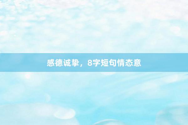 感德诚挚,8字短句情态意