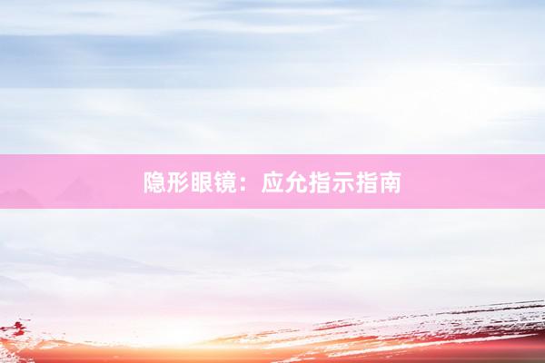 隐形眼镜：应允指示指南